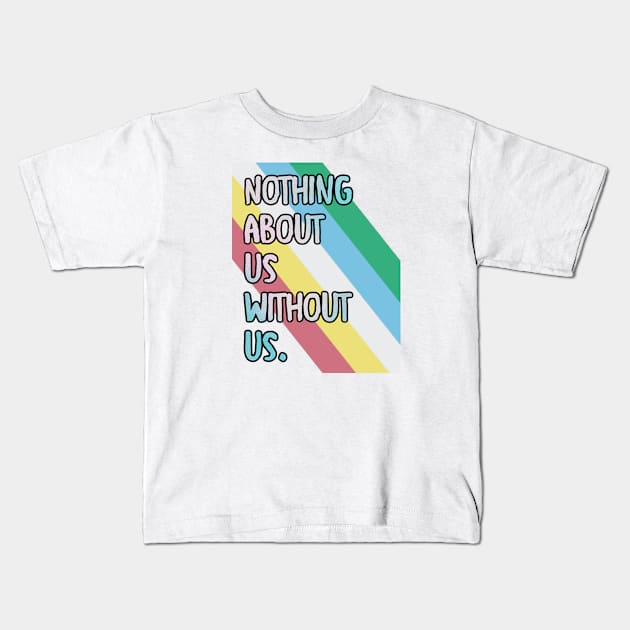 Disabilities: Nothing about us wiithout is Kids T-Shirt by Walters Mom